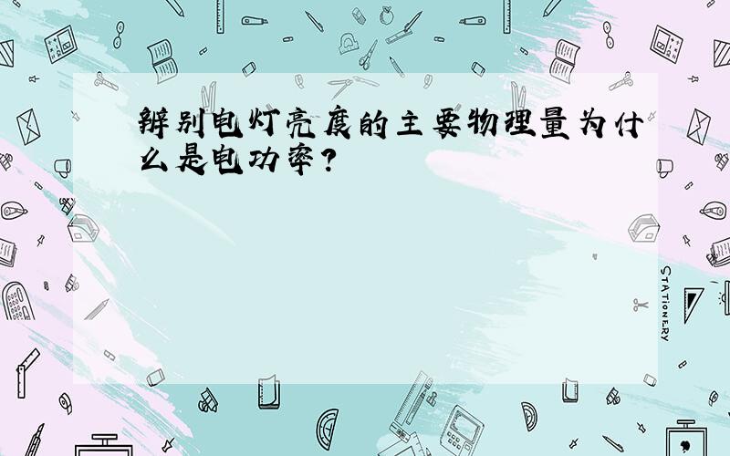 辨别电灯亮度的主要物理量为什么是电功率?