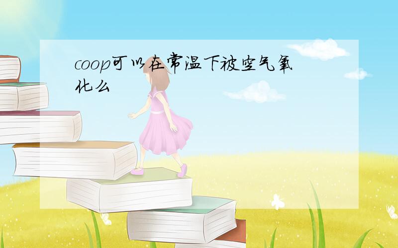 coop可以在常温下被空气氧化么