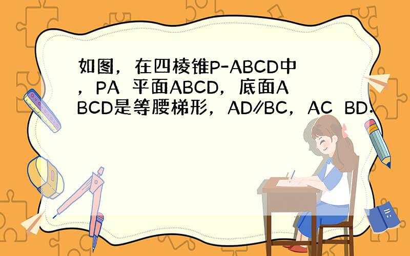 如图，在四棱锥P-ABCD中，PA⊥平面ABCD，底面ABCD是等腰梯形，AD∥BC，AC⊥BD．