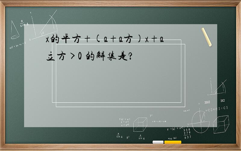 x的平方+(a+a方)x+a立方>0 的解集是?