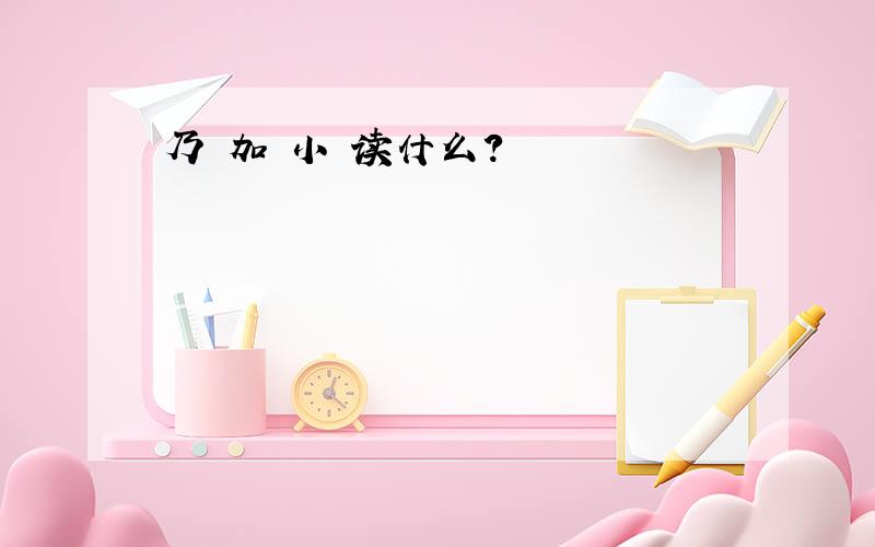 乃 加 小 读什么?