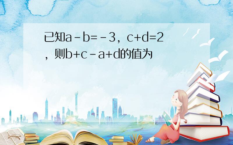 已知a-b=-3，c+d=2，则b+c-a+d的值为