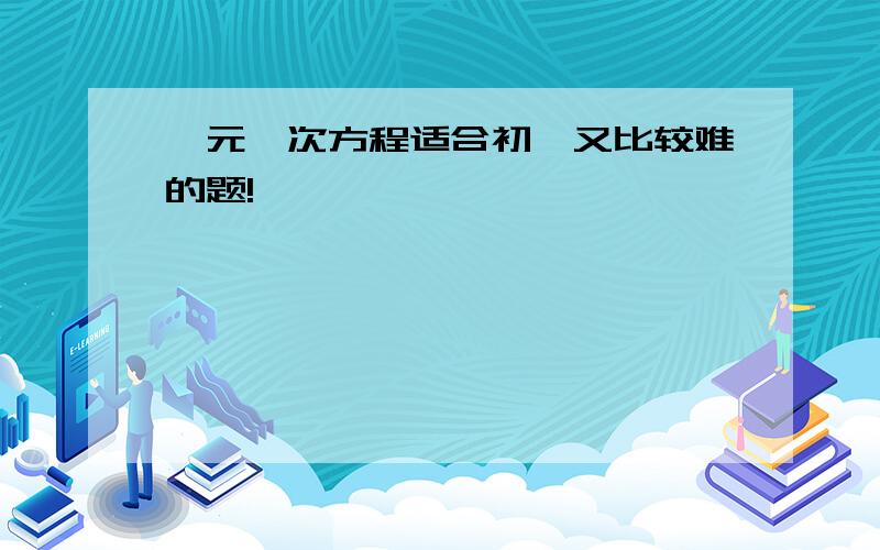 一元一次方程适合初一又比较难的题!