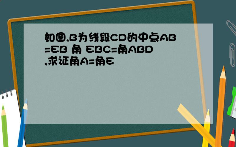 如图,B为线段CD的中点AB=EB 角 EBC=角ABD,求证角A=角E