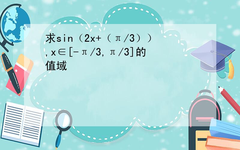 求sin（2x+（π/3））,x∈[-π/3,π/3]的值域