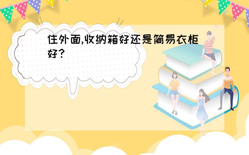 住外面,收纳箱好还是简易衣柜好?