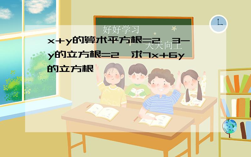 x+y的算术平方根=2,3-y的立方根=2,求7x+6y的立方根