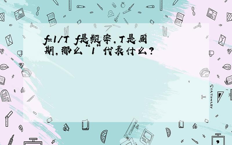 f=1/T f是频率,T是周期,那么“1”代表什么?