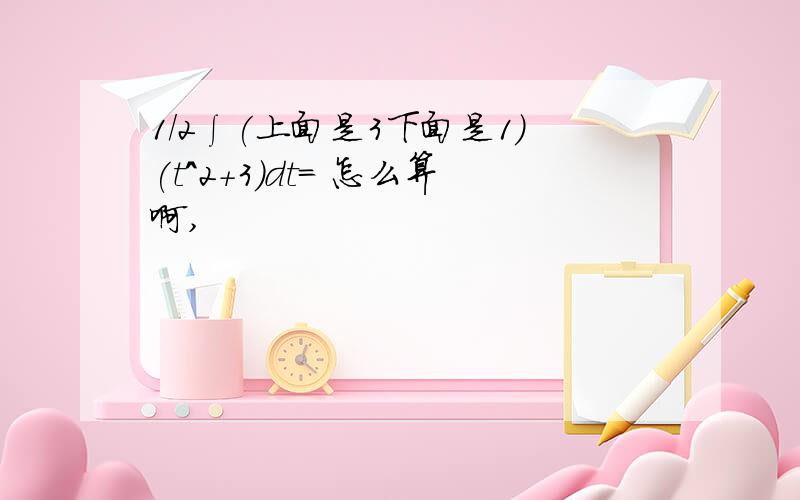 1/2∫(上面是3下面是1)(t^2+3)dt= 怎么算啊,