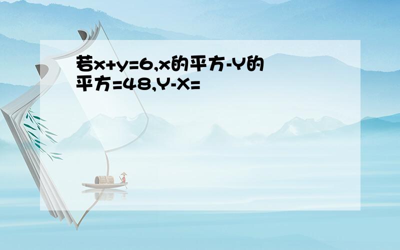 若x+y=6,x的平方-Y的平方=48,Y-X=