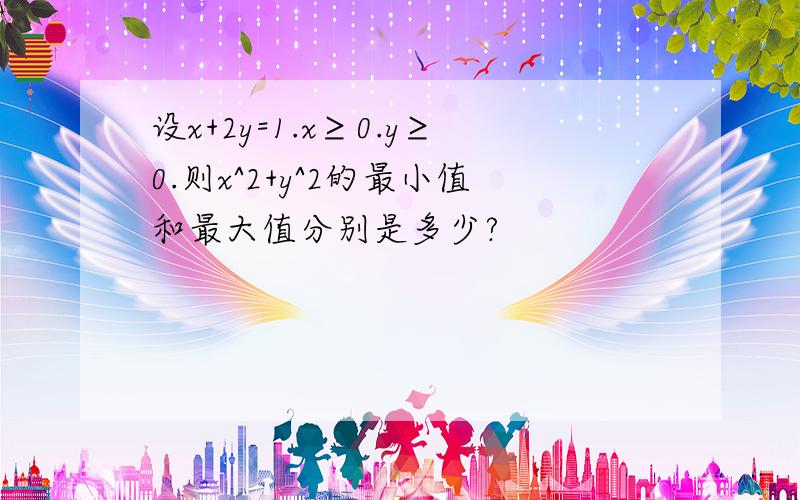 设x+2y=1.x≥0.y≥0.则x^2+y^2的最小值和最大值分别是多少?