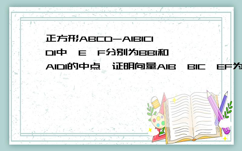 正方形ABCD-A1B1C1D1中,E,F分别为BB1和A1D1的中点,证明向量A1B,B1C,EF为共面向量