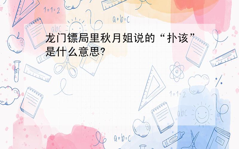 龙门镖局里秋月姐说的“扑该”是什么意思?