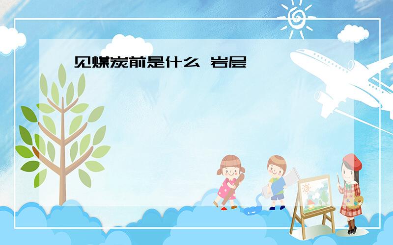 见煤炭前是什么 岩层