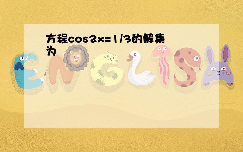 方程cos2x=1/3的解集为