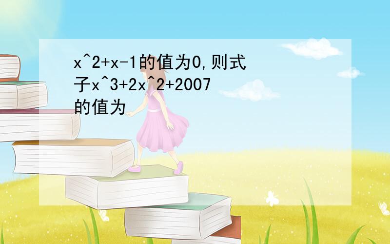 x^2+x-1的值为0,则式子x^3+2x^2+2007的值为