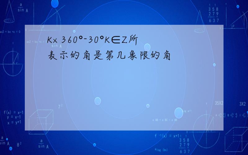 K×360°-30°K∈Z所表示的角是第几象限的角