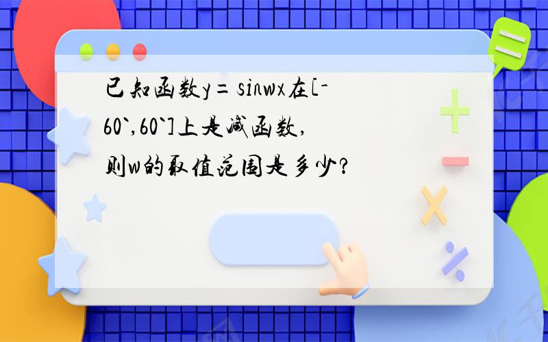 已知函数y=sinwx在[-60`,60`]上是减函数,则w的取值范围是多少?