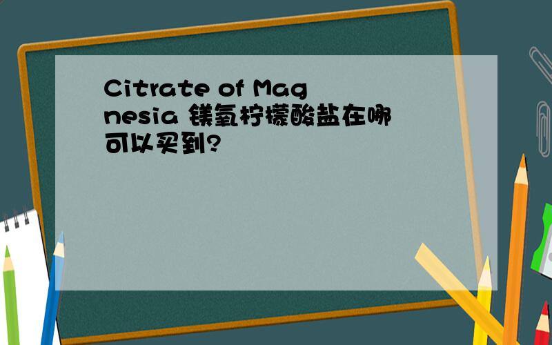 Citrate of Magnesia 镁氧柠檬酸盐在哪可以买到?