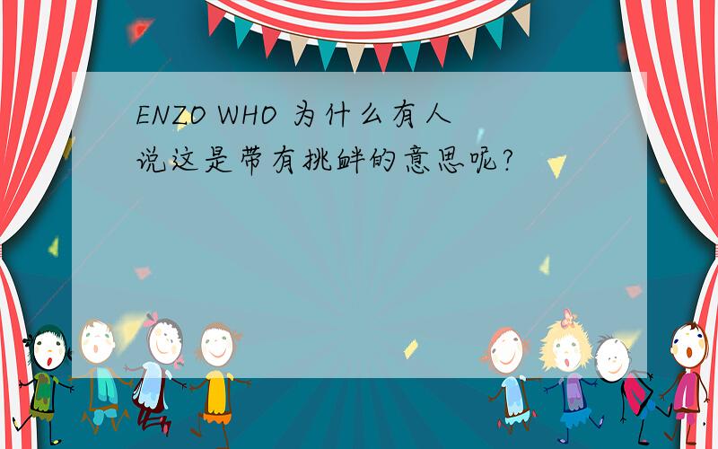 ENZO WHO 为什么有人说这是带有挑衅的意思呢?