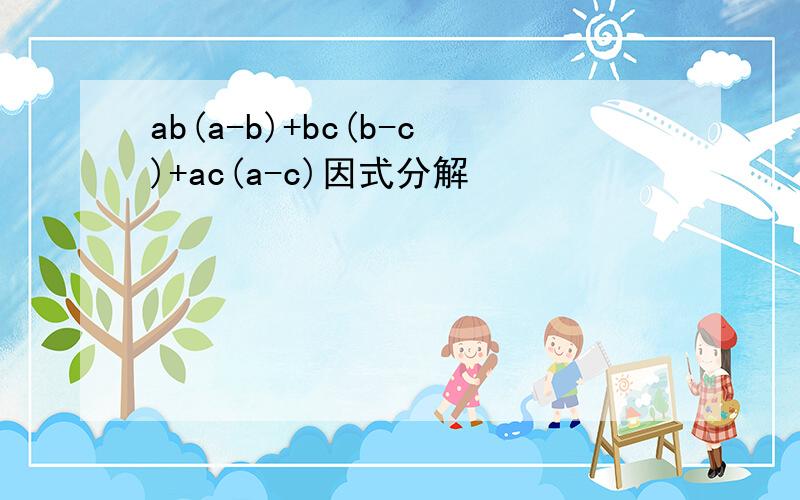 ab(a-b)+bc(b-c)+ac(a-c)因式分解