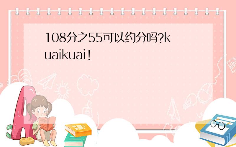 108分之55可以约分吗?kuaikuai!