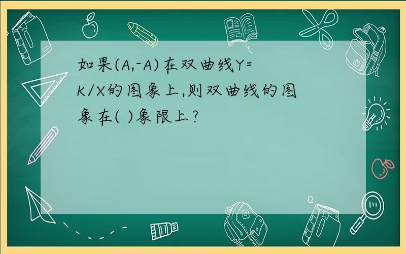 如果(A,-A)在双曲线Y=K/X的图象上,则双曲线的图象在( )象限上?