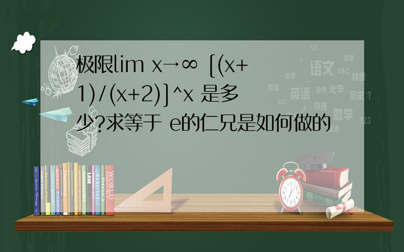 极限lim x→∞ [(x+1)/(x+2)]^x 是多少?求等于 e的仁兄是如何做的