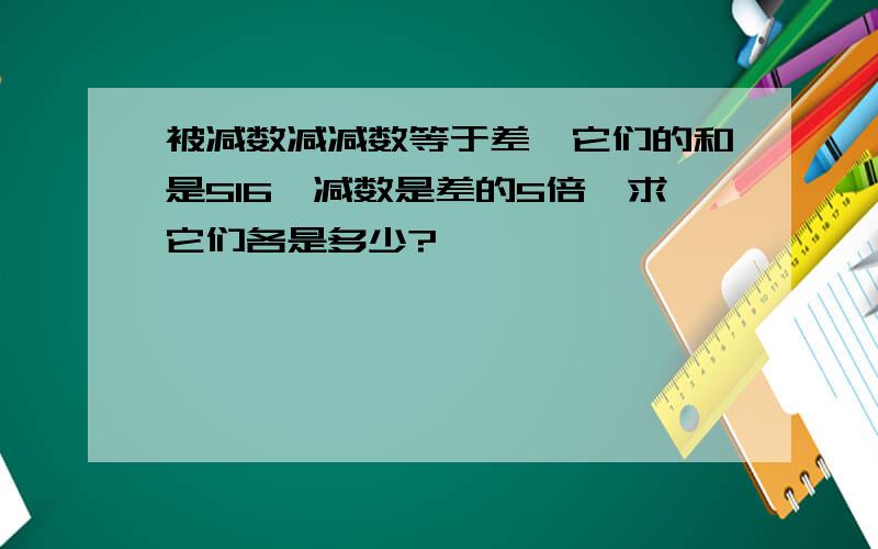 被减数减减数等于差,它们的和是516,减数是差的5倍,求它们各是多少?