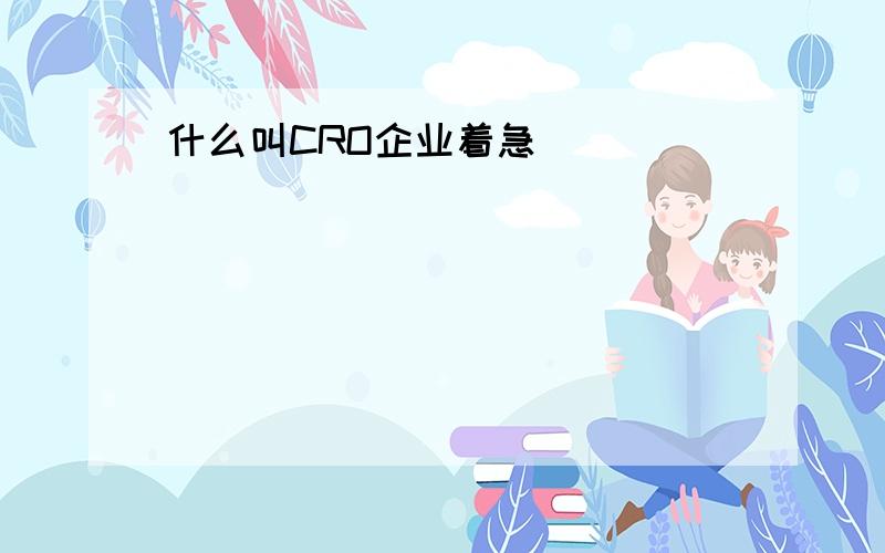 什么叫CRO企业着急