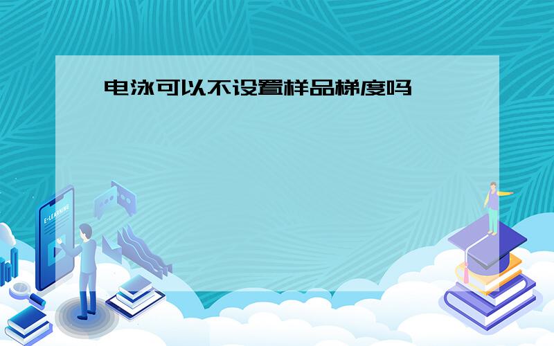 电泳可以不设置样品梯度吗