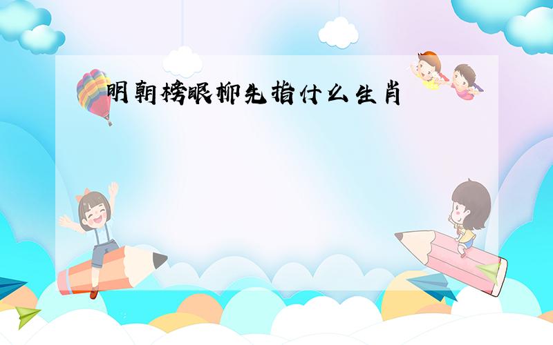 明朝榜眼柳先指什么生肖