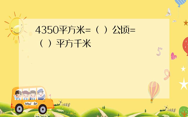 4350平方米=（ ）公顷=（ ）平方千米