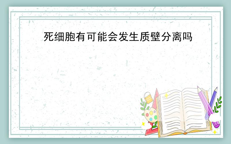 死细胞有可能会发生质壁分离吗