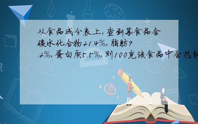 从食品成分表上,查到某食品含碳水化合物21.4%,脂肪9.2%,蛋白质5.5%,则100克该食品中含热能为多少?