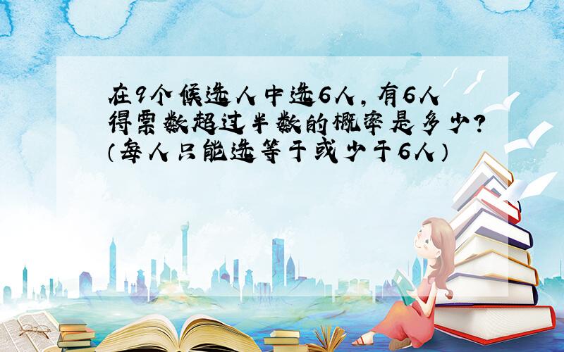 在9个候选人中选6人,有6人得票数超过半数的概率是多少?（每人只能选等于或少于6人）