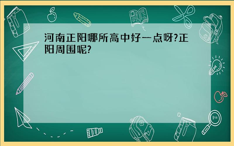 河南正阳哪所高中好一点呀?正阳周围呢?