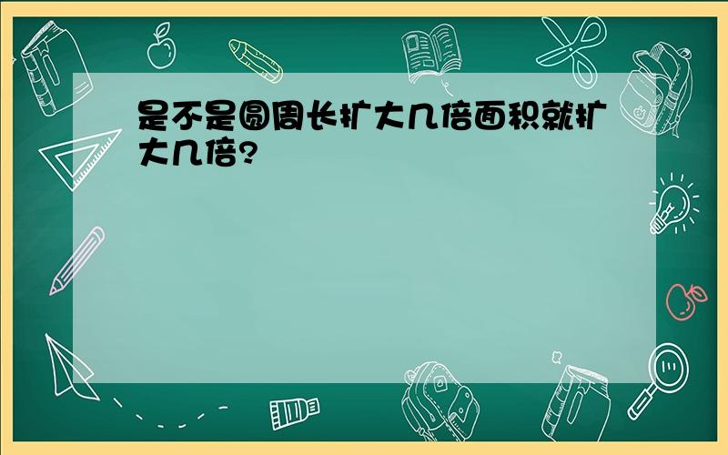 是不是圆周长扩大几倍面积就扩大几倍?