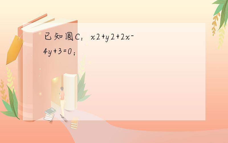 已知圆C：x2+y2+2x-4y+3=0；