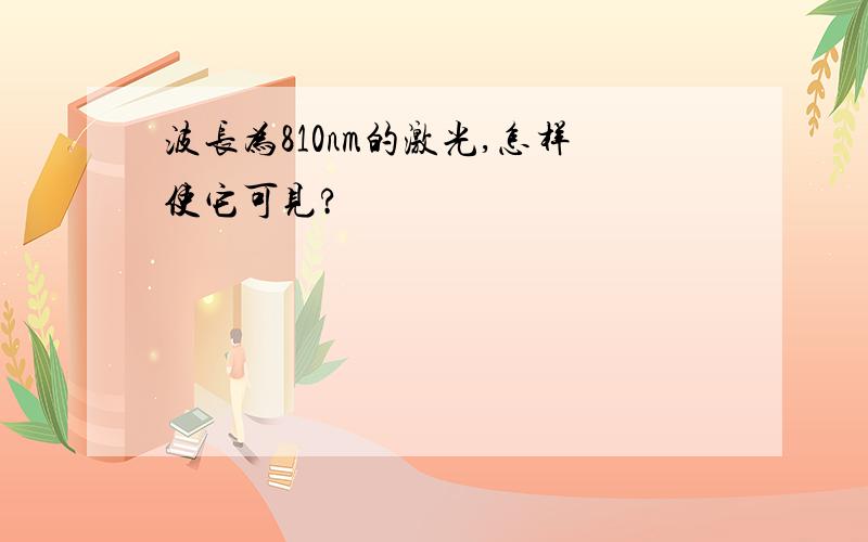 波长为810nm的激光,怎样使它可见?