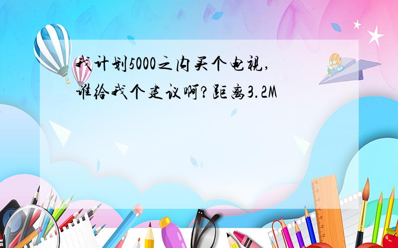 我计划5000之内买个电视,谁给我个建议啊?距离3.2M