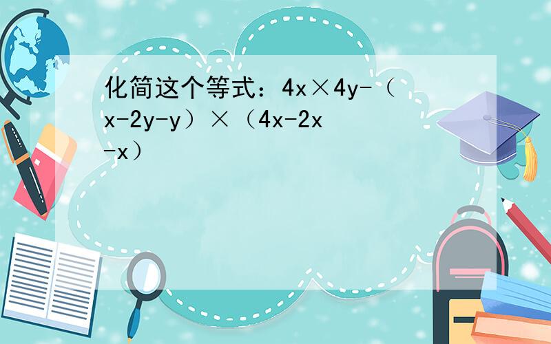 化简这个等式：4x×4y-（x-2y-y）×（4x-2x-x）