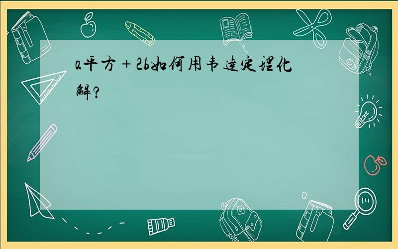 a平方﹢2b如何用韦达定理化解?