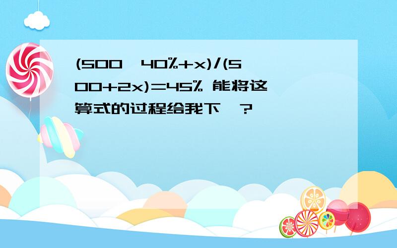 (500*40%+x)/(500+2x)=45% 能将这算式的过程给我下吥?