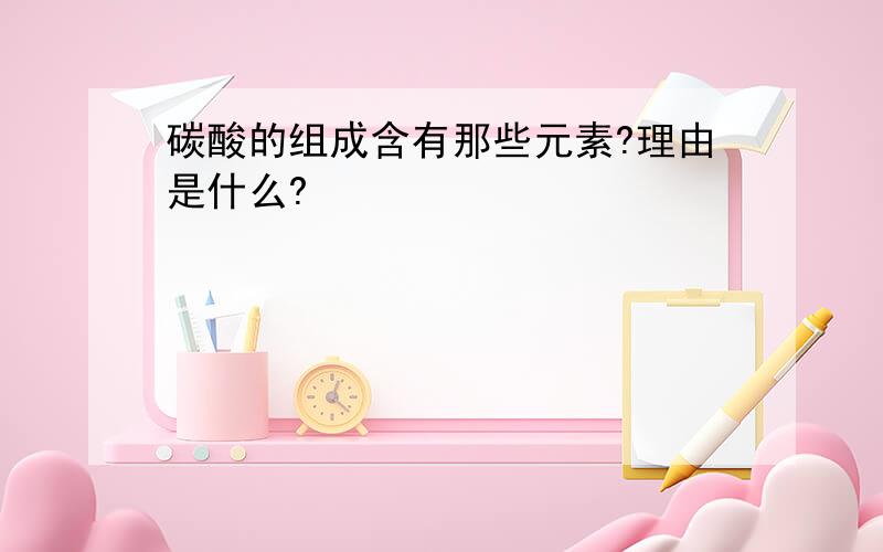 碳酸的组成含有那些元素?理由是什么?