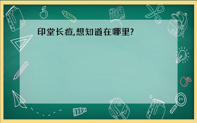 印堂长痘,想知道在哪里?