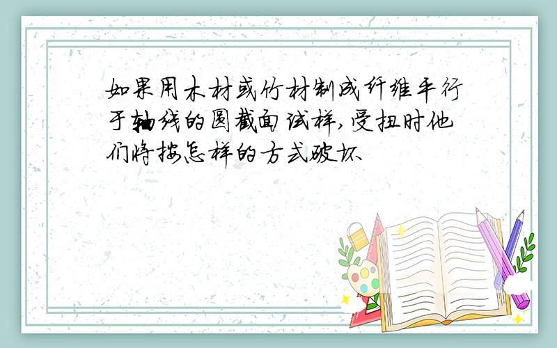 如果用木材或竹材制成纤维平行于轴线的圆截面试样,受扭时他们将按怎样的方式破坏