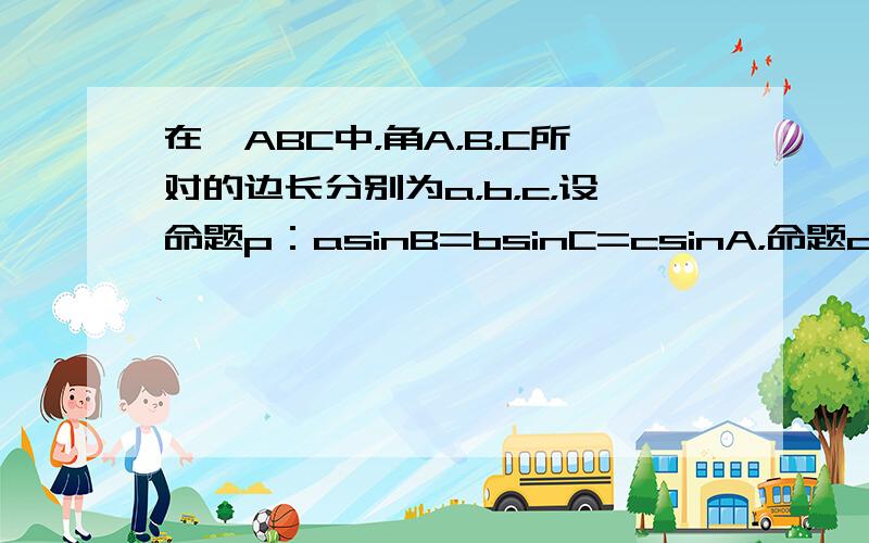 在△ABC中，角A，B，C所对的边长分别为a，b，c，设命题p：asinB=bsinC=csinA，命题q：△ABC是等