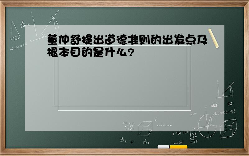 董仲舒提出道德准则的出发点及根本目的是什么?