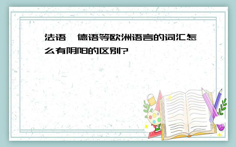 法语、德语等欧洲语言的词汇怎么有阴阳的区别?